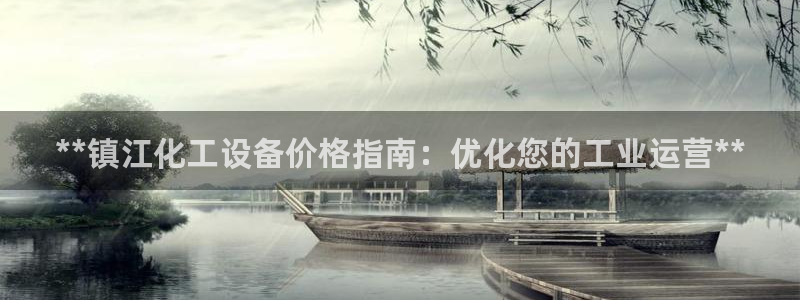 门徒娱乐平台登录：**镇江化工设备价格指南：优化您