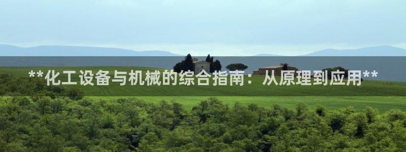 门徒平台测速网址大全：**化工设备与机械的综合指南