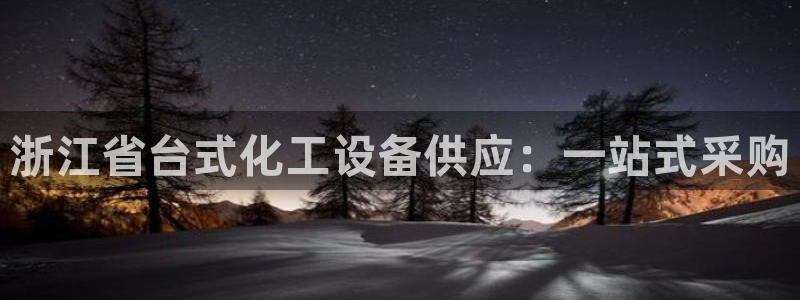 门徒娱乐注册平台：浙江省台式化工设备供应：一站式采购